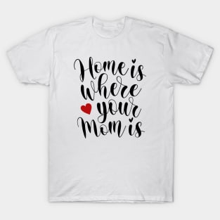 Home Is Where Your Mom Is Mother's Day Inspirational Quote T-Shirt